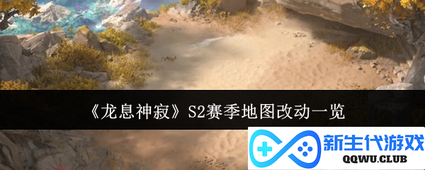 《龙息神寂》S2赛季全新地图变化详细解析