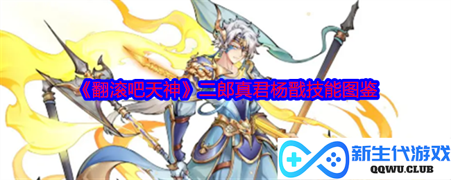 《翻滚吧天神》探索二郎真君杨戬的技能与全方位战斗图鉴