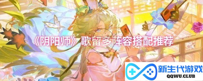 《阴阳师》优化歌留多阵容搭配全攻略，助你轻松制霸战斗