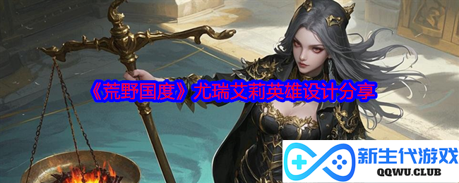 《荒野国度》尤瑞艾莉英雄设计的创意解析与灵感分享