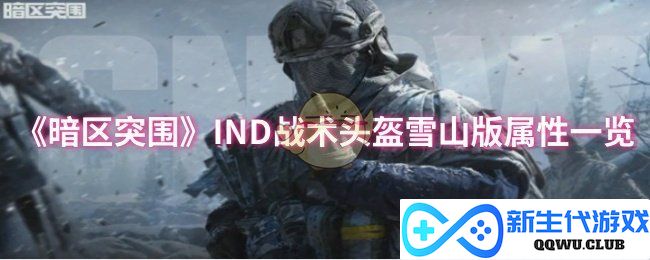《暗区突围》IND战术头盔雪山版详细属性解析，帮助玩家掌握装备优势