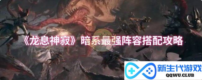 《龙息神寂》黑暗力量最强阵容搭配全解析，助你战胜敌人掌控战局