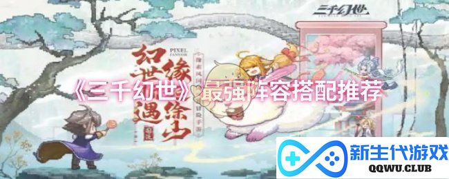 《三千幻世》中最强组合阵容详解与搭配技巧推荐