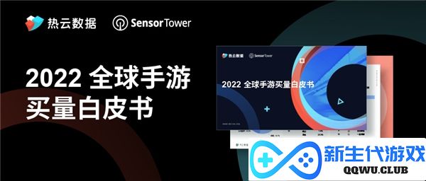 热云数据发布《2022全球手游买量白皮书》揭示新兴手游出海趋势与市场动态